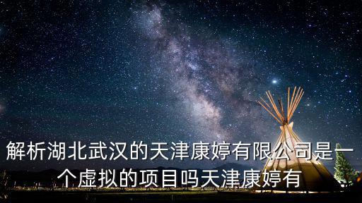 解析湖北武漢的天津康婷有限公司是一個虛擬的項目嗎天津康婷有