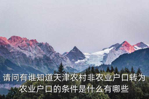 請問有誰知道天津農(nóng)村非農(nóng)業(yè)戶口轉(zhuǎn)為農(nóng)業(yè)戶口的條件是什么有哪些