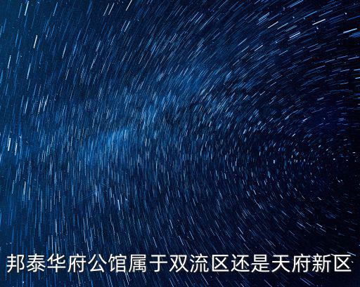 邦泰華府公館屬于雙流區還是天府新區