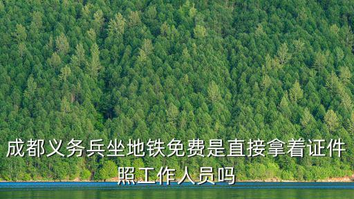 成都義務兵坐地鐵免費是直接拿著證件照工作人員嗎
