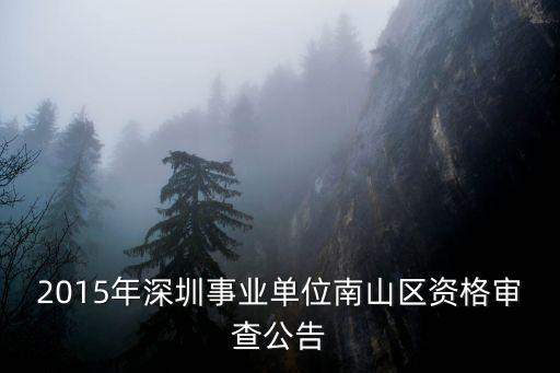 2015年深圳事業單位南山區資格審查公告