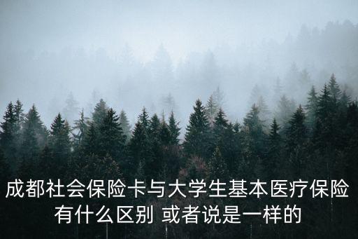 成都社會(huì)保險(xiǎn)卡與大學(xué)生基本醫(yī)療保險(xiǎn)有什么區(qū)別 或者說是一樣的