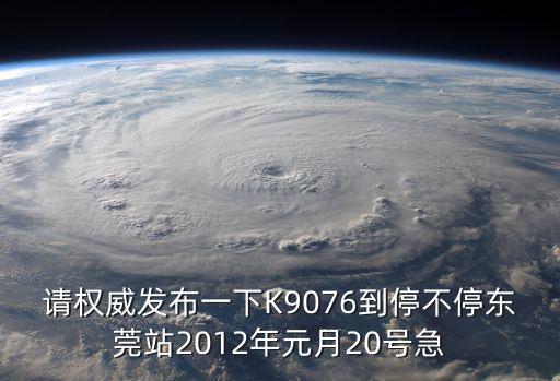 請權(quán)威發(fā)布一下K9076到停不停東莞站2012年元月20號急