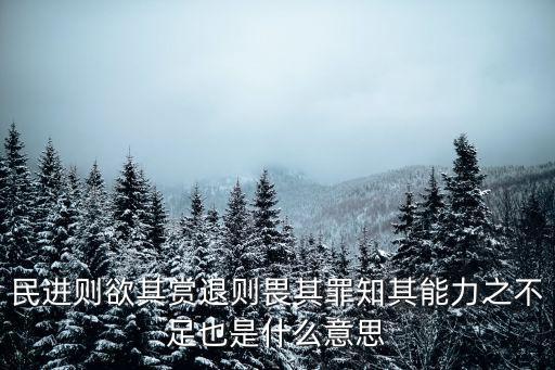 民進則欲其賞退則畏其罪知其能力之不足也是什么意思