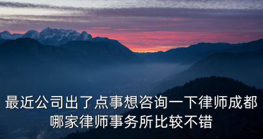 最近公司出了點事想咨詢一下律師成都哪家律師事務(wù)所比較不錯