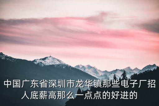 中國廣東省深圳市龍華鎮(zhèn)那些電子廠招人底薪高那么一點點的好進的