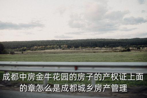 成都中房金牛花園的房子的產(chǎn)權證上面的章怎么是成都城鄉(xiāng)房產(chǎn)管理