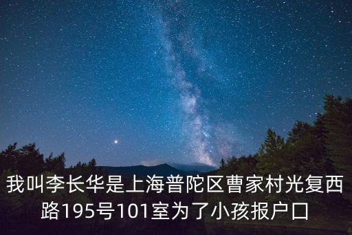 我叫李長華是上海普陀區(qū)曹家村光復(fù)西路195號101室為了小孩報(bào)戶囗