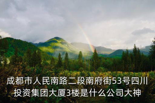 成都市人民南路二段南府街53號四川投資集團大廈3樓是什么公司大神
