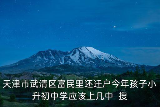天津市武清區(qū)富民里還遷戶今年孩子小升初中學(xué)應(yīng)該上幾中  搜