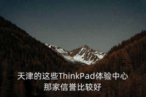 天津的這些ThinkPad體驗中心那家信譽比較好