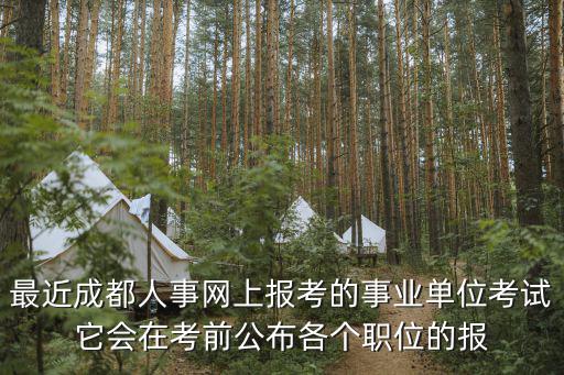 最近成都人事網上報考的事業單位考試它會在考前公布各個職位的報