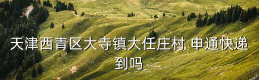 天津西青區大寺鎮大任莊村 申通快遞到嗎