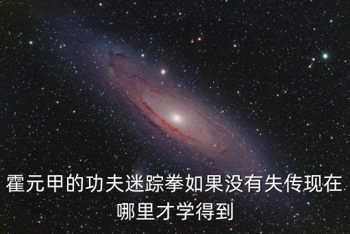霍元甲的功夫迷蹤拳如果沒有失傳現(xiàn)在哪里才學(xué)得到