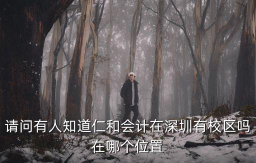 深圳哪里有仁和會(huì)計(jì)，請(qǐng)問(wèn)有人知道仁和會(huì)計(jì)在深圳有校區(qū)嗎在哪個(gè)位置