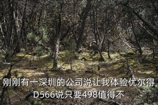 剛剛有一深圳的公司說讓我體驗優爾得D566說只要498值得不