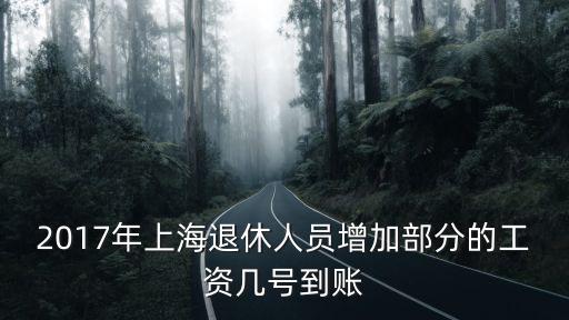 2017年上海退休人員增加部分的工資幾號到賬