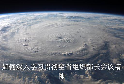 如何深入學習貫徹全省組織部長會議精神