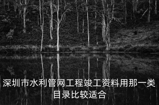 深圳水文資料，深圳市水利管網工程竣工資料用那一類目錄比較適合