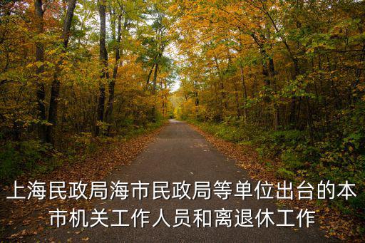 上海民政局海市民政局等單位出臺的本市機關工作人員和離退休工作