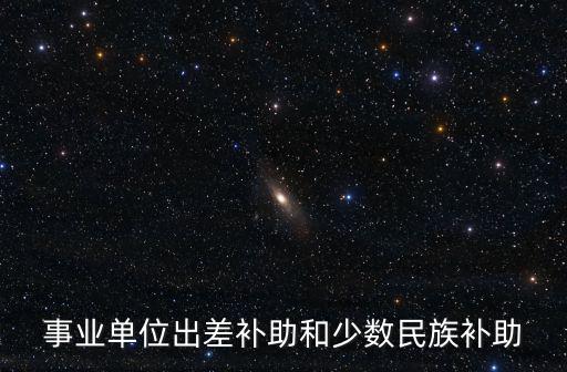 事業單位出差補助和少數民族補助
