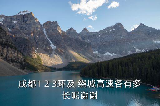 成都1 2 3環(huán)及 繞城高速各有多長呢謝謝