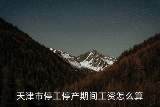 天津市停工停產(chǎn)工資，天津市企業(yè)停工期間工人與企業(yè)之間合同還未到期企業(yè)應(yīng)怎樣支付