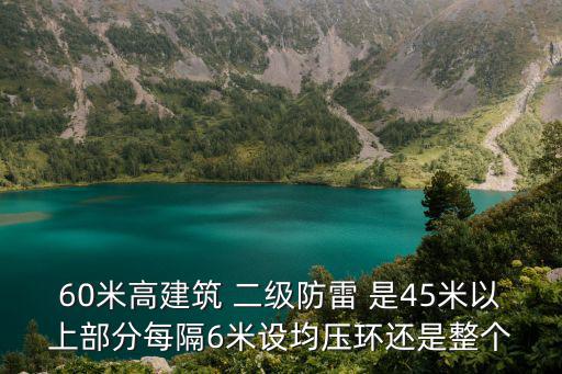 60米高建筑 二級防雷 是45米以上部分每隔6米設均壓環還是整個