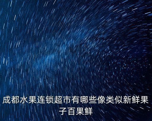 成都水果連鎖超市有哪些像類似新鮮果子百果鮮