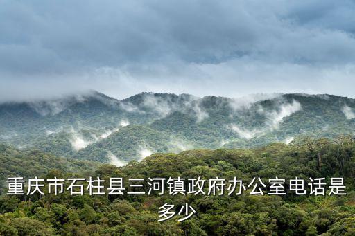 重慶市石柱縣三河鎮政府辦公室電話是多少