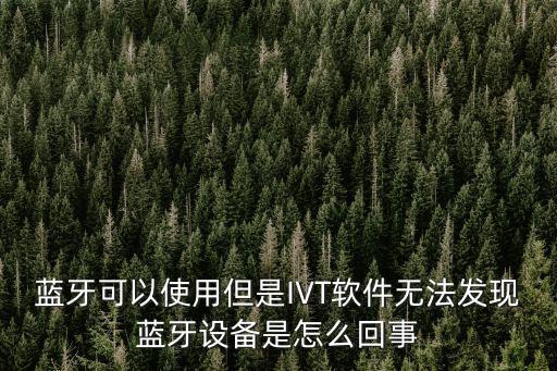 深圳ivt 藍牙，藍牙可以使用但是IVT軟件無法發現藍牙設備是怎么回事