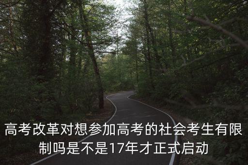 高考改革對想參加高考的社會考生有限制嗎是不是17年才正式啟動