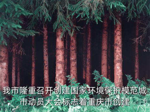 我市隆重召開創建國家環境保護模范城市動員大會標志著重慶市創建