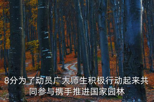 8分為了動員廣大師生積極行動起來共同參與攜手推進國家園林