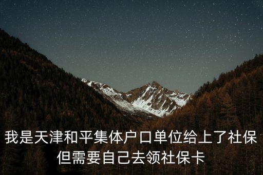 我是天津和平集體戶口單位給上了社保但需要自己去領(lǐng)社保卡