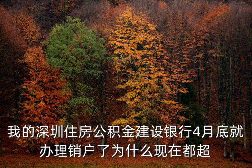 我的深圳住房公積金建設銀行4月底就辦理銷戶了為什么現在都超