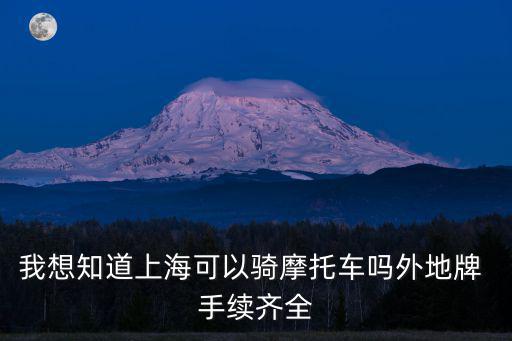我想知道上海可以騎摩托車嗎外地牌 手續齊全