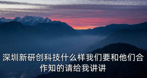 深圳新研創(chuàng)科技什么樣我們要和他們合作知的請給我講講