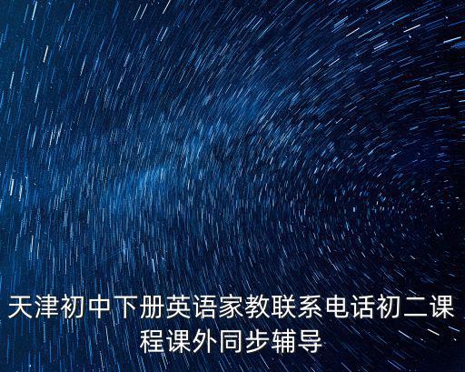天津初中下冊英語家教聯系電話初二課程課外同步輔導