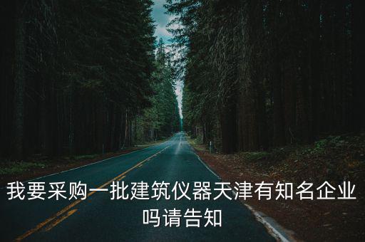 我要采購一批建筑儀器天津有知名企業嗎請告知
