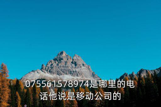 075561578974是哪里的電話他說是移動公司的