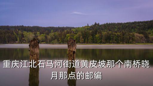 重慶江北石馬河街道黃皮坡那個南橋曉月那點的郵編