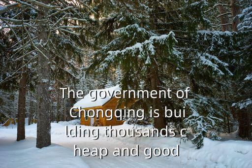 The government of Chongqing is building thousands cheap and good