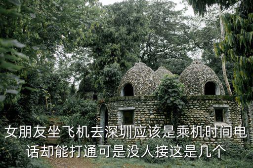 女朋友坐飛機去深圳應該是乘機時間電話卻能打通可是沒人接這是幾個