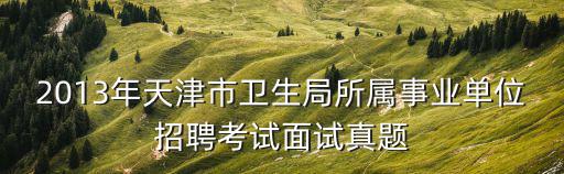 2013年天津市衛(wèi)生局所屬事業(yè)單位招聘考試面試真題
