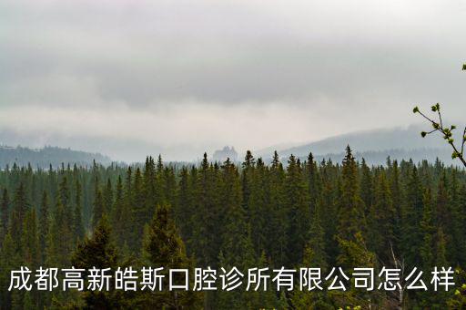 成都高新皓斯口腔診所有限公司怎么樣