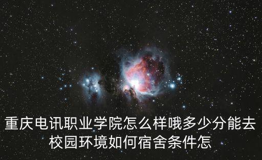 重慶電訊職業(yè)學(xué)院怎么樣哦多少分能去校園環(huán)境如何宿舍條件怎