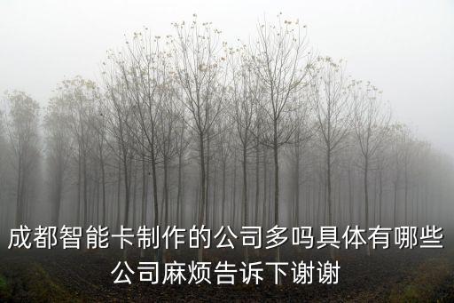 成都智能卡制作的公司多嗎具體有哪些公司麻煩告訴下謝謝