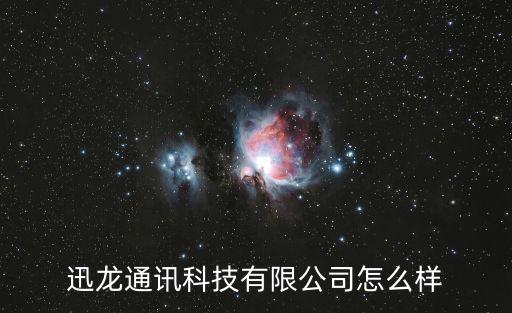 迅龍通訊科技有限公司怎么樣