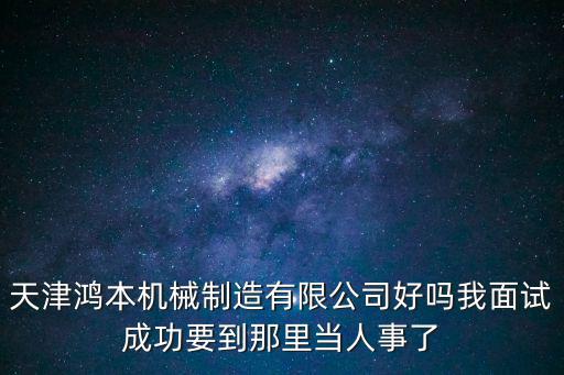 天津市華盛鴻泰機(jī)械有限公司怎么樣，天津機(jī)械類專業(yè)的工作上正常班的除了民營都有什么公司單位